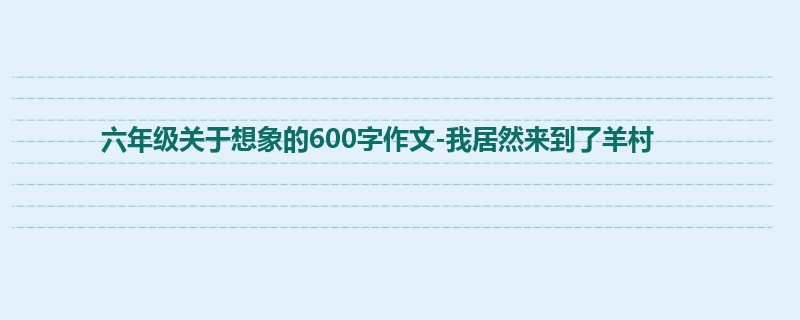 六年级关于想象的600字作文-我居然来到了羊村
