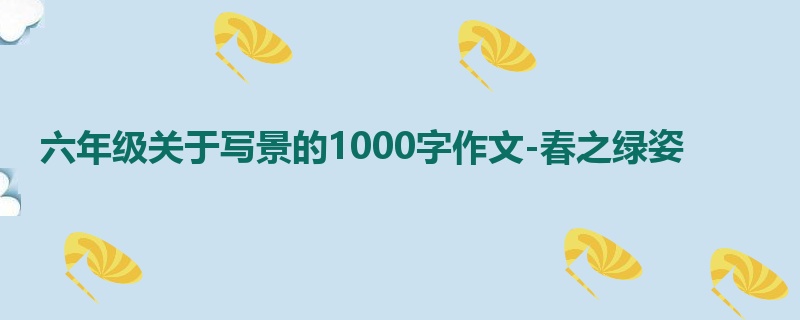 六年级关于写景的1000字作文-春之绿姿