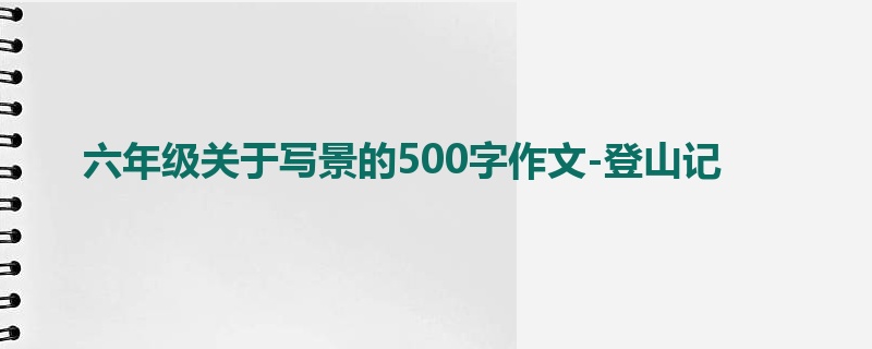六年级关于写景的500字作文-登山记
