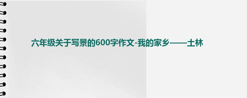 六年级关于写景的600字作文-我的家乡——土林