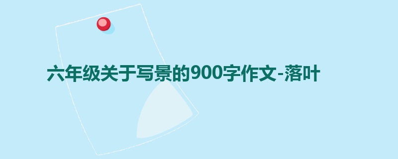 六年级关于写景的900字作文-落叶