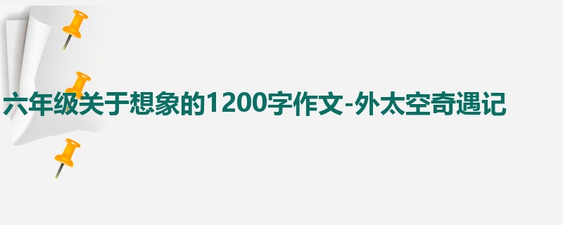 六年级关于想象的1200字作文-外太空奇遇记
