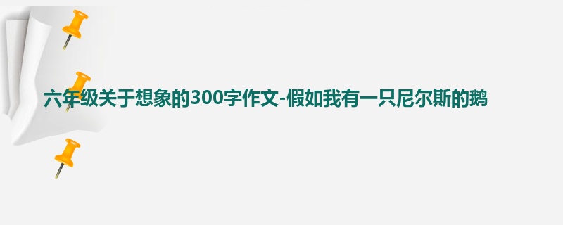 六年级关于想象的300字作文-假如我有一只尼尔斯的鹅