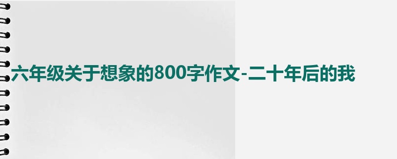 六年级关于想象的800字作文-二十年后的我