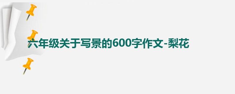 六年级关于写景的600字作文-梨花