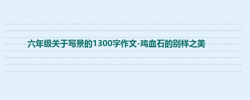 六年级关于写景的1300字作文-鸡血石的别样之美