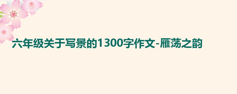 六年级关于写景的1300字作文-雁荡之韵