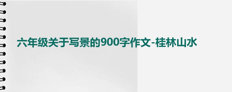 六年级关于写景的900字作文-桂林山水