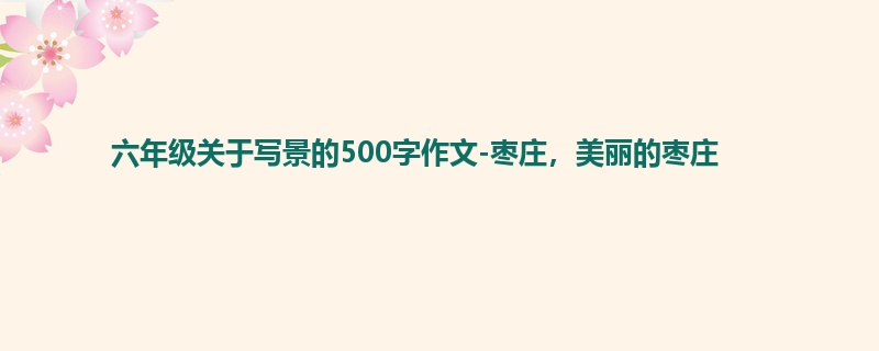 六年级关于写景的500字作文-枣庄,美丽的枣庄