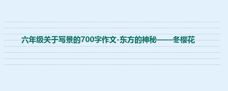 六年级关于写景的700字作文-东方的神秘——冬樱花