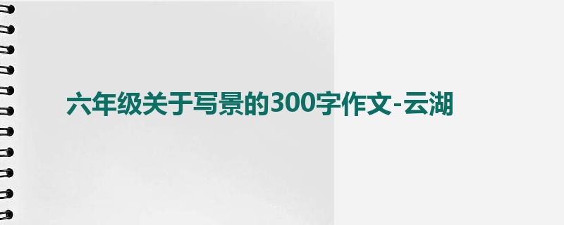 六年级关于写景的300字作文-云湖