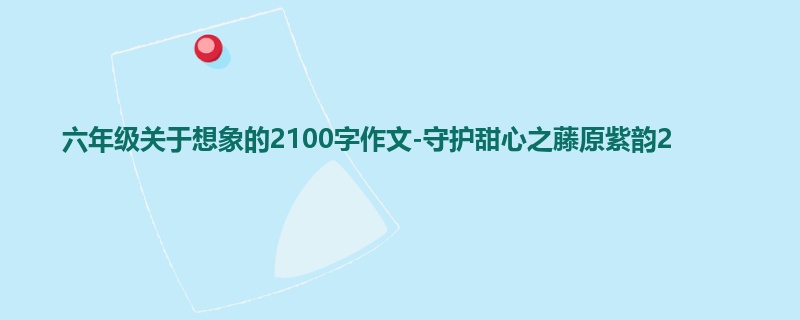 六年级关于想象的2100字作文-守护甜心之藤原紫韵2