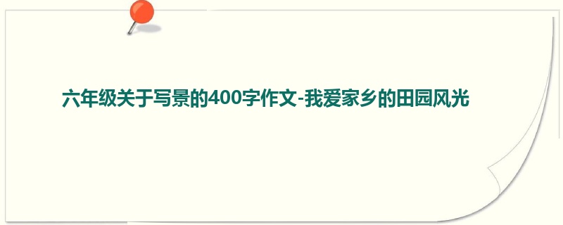 六年级关于写景的400字作文-我爱家乡的田园风光