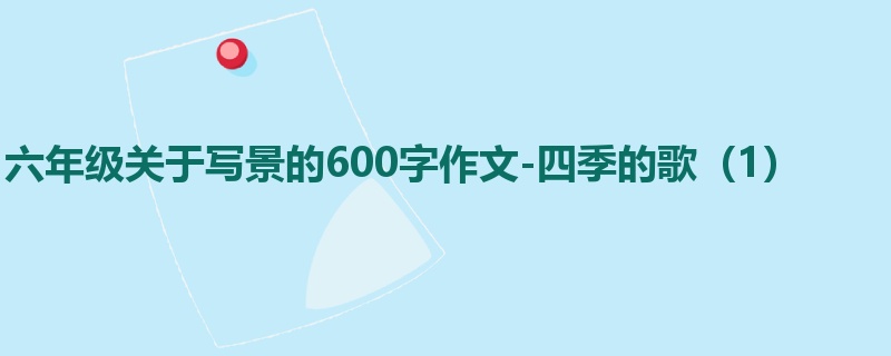 六年级关于写景的600字作文-四季的歌(1)