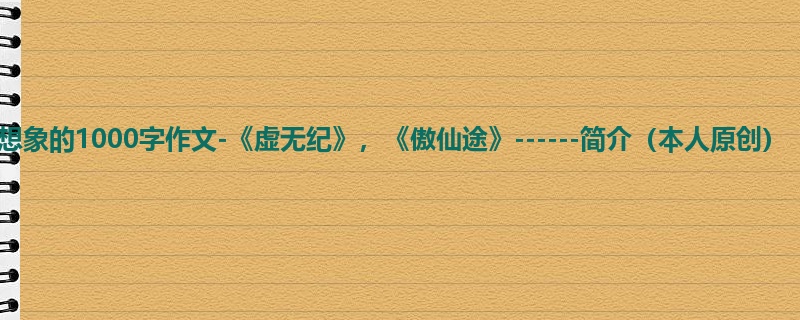 六年级关于想象的1000字作文-《虚无纪》,《傲仙途》------简介(本人原创)