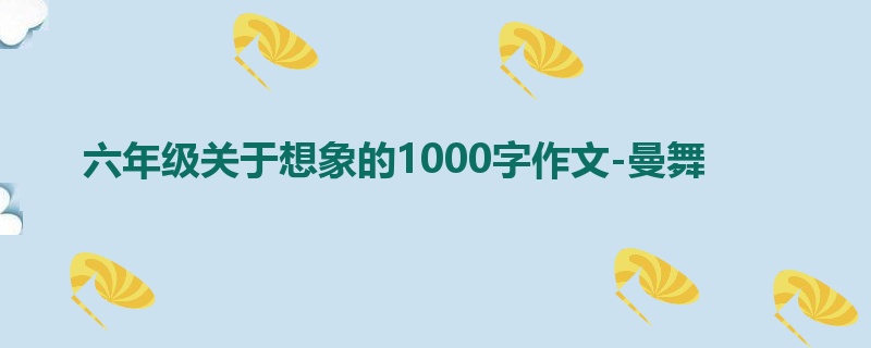 六年级关于想象的1000字作文-曼舞