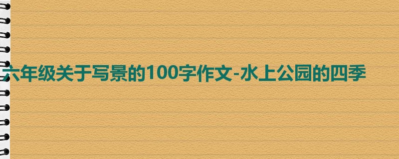 六年级关于写景的100字作文-水上公园的四季