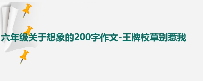 六年级关于想象的200字作文-王牌校草别惹我
