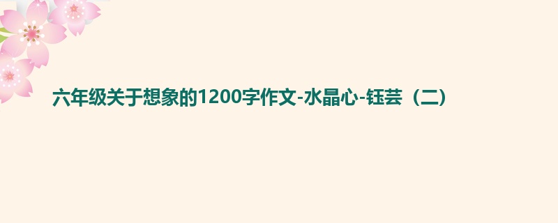 六年级关于想象的1200字作文-水晶心-钰芸(二)