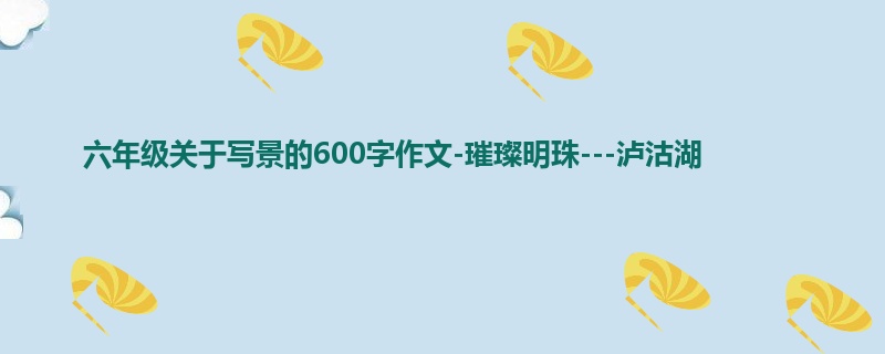 六年级关于写景的600字作文-璀璨明珠---泸沽湖