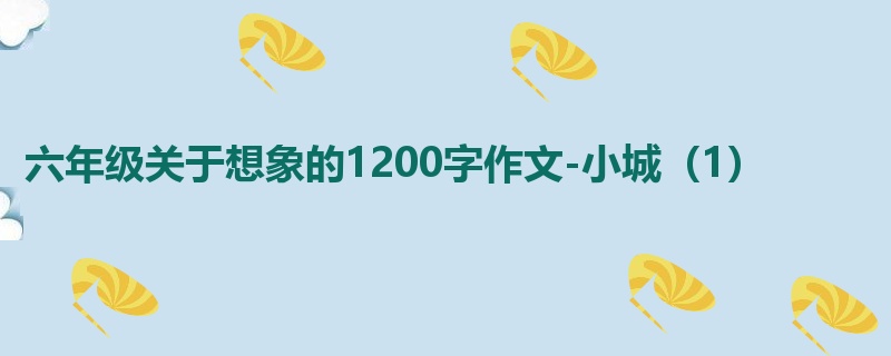 六年级关于想象的1200字作文-小城(1)