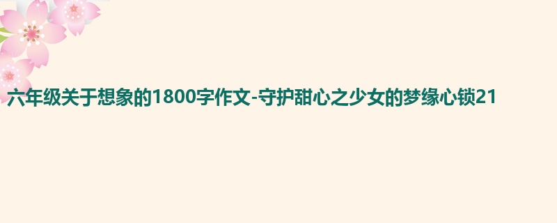 六年级关于想象的1800字作文-守护甜心之少女的梦缘心锁21