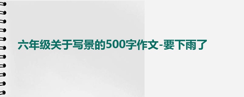 六年级关于写景的500字作文-要下雨了