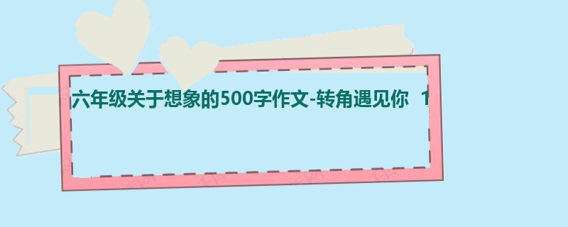 六年级关于想象的500字作文-转角遇见你 1
