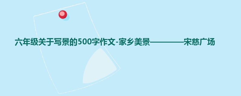 六年级关于写景的500字作文-家乡美景————宋慈广场