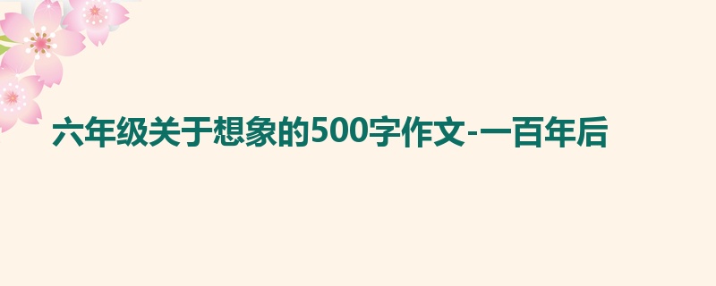 六年级关于想象的500字作文-一百年后