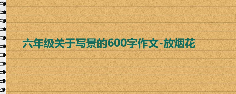 六年级关于写景的600字作文-放烟花