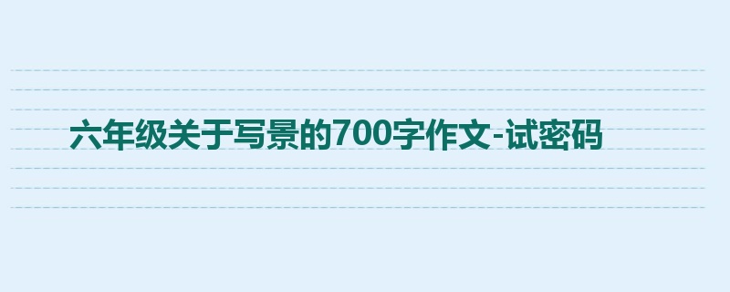 六年级关于写景的700字作文-试密码