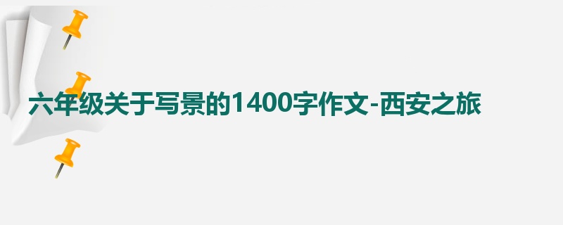 六年级关于写景的1400字作文-西安之旅