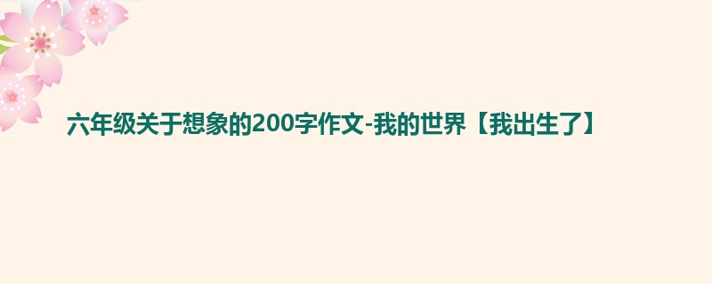 六年级关于想象的200字作文-我的世界【我出生了】