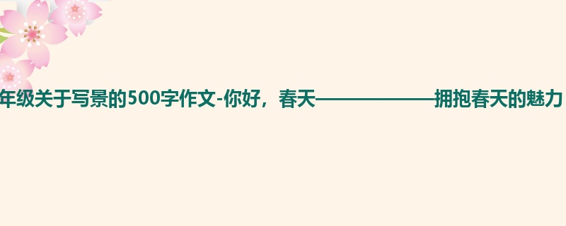 六年级关于写景的500字作文-你好,春天——————拥抱春天的魅力