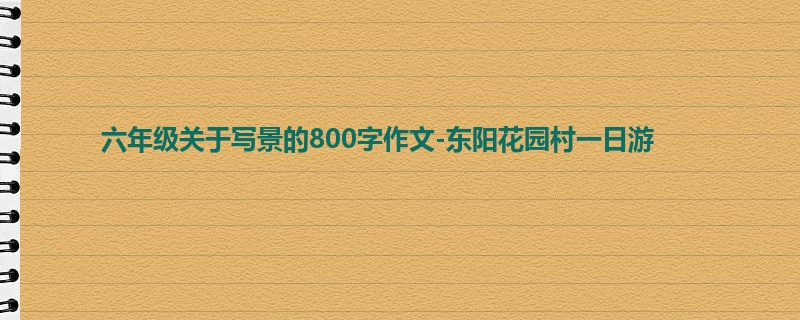 六年级关于写景的800字作文-东阳花园村一日游