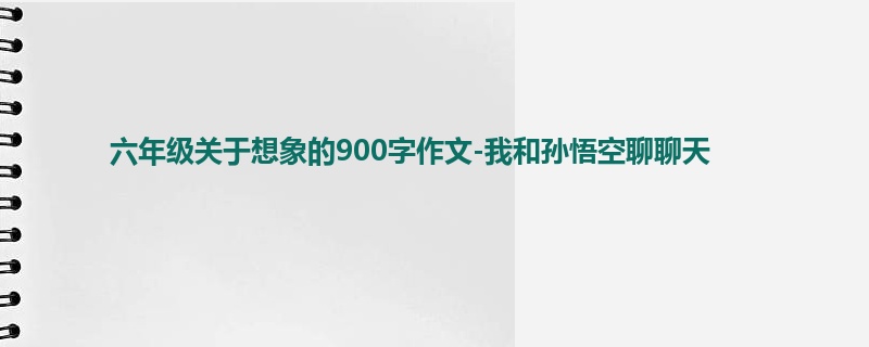 六年级关于想象的900字作文-我和孙悟空聊聊天