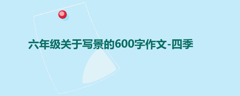 六年级关于写景的600字作文-四季