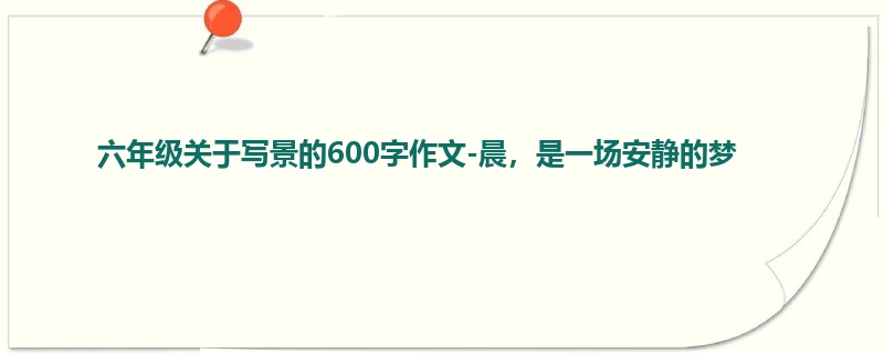 六年级关于写景的600字作文-晨,是一场安静的梦