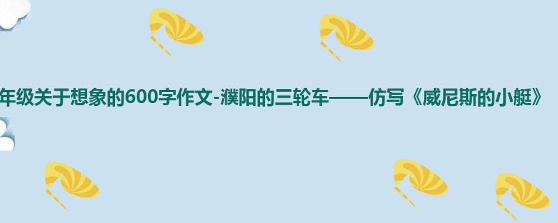 六年级关于想象的600字作文-濮阳的三轮车——仿写《威尼斯的小艇》