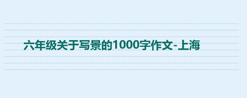 六年级关于写景的1000字作文-上海