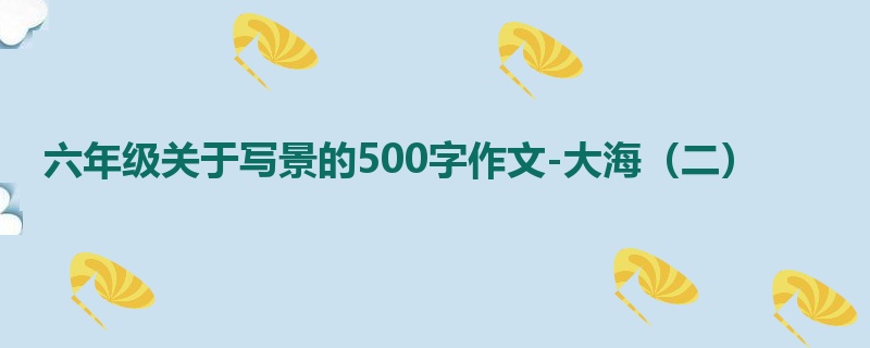 六年级关于写景的500字作文-大海(二)