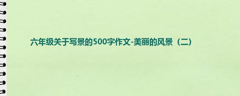 六年级关于写景的500字作文-美丽的风景(二)