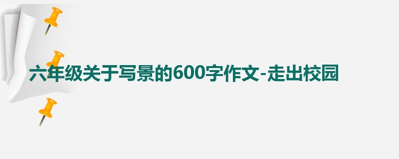 六年级关于写景的600字作文-走出校园