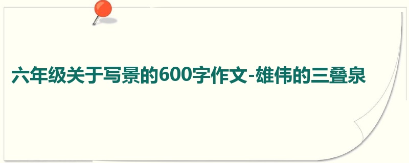 六年级关于写景的600字作文-雄伟的三叠泉
