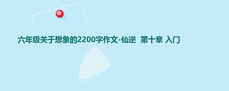 六年级关于想象的2200字作文-仙逆 第十章 入门