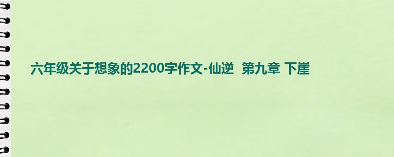 六年级关于想象的2200字作文-仙逆 第九章 下崖