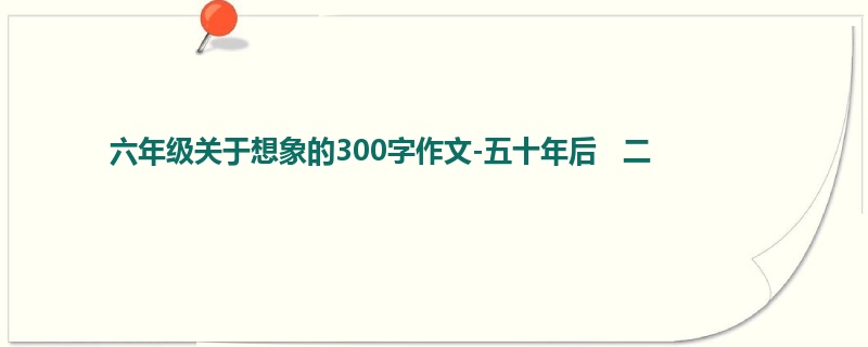 六年级关于想象的300字作文-五十年后 二