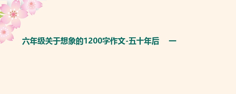 六年级关于想象的1200字作文-五十年后 一