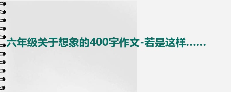 六年级关于想象的400字作文-若是这样……